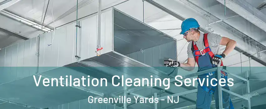 Ventilation Cleaning Services Greenville Yards - NJ