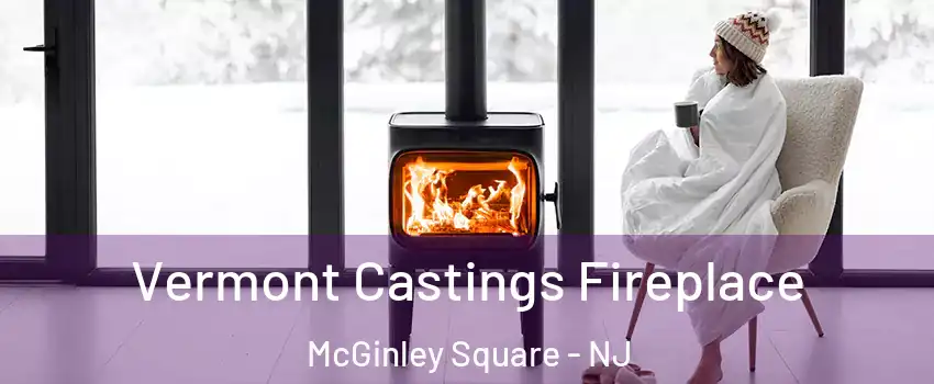 Vermont Castings Fireplace McGinley Square - NJ