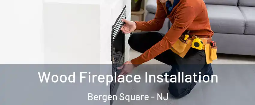 Wood Fireplace Installation Bergen Square - NJ