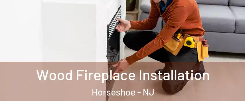 Wood Fireplace Installation Horseshoe - NJ