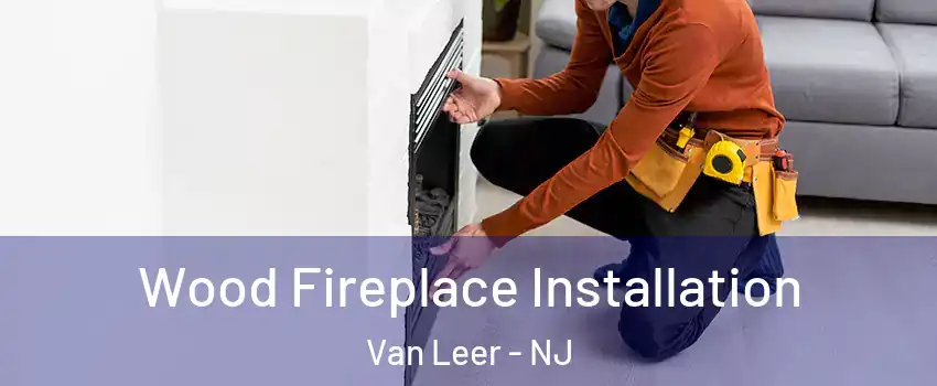 Wood Fireplace Installation Van Leer - NJ