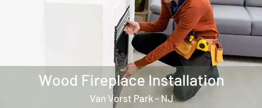 Wood Fireplace Installation Van Vorst Park - NJ