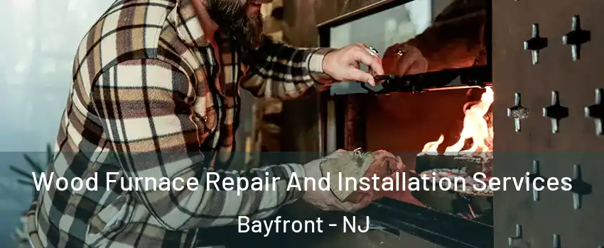 Wood Furnace Repair And Installation Services Bayfront - NJ