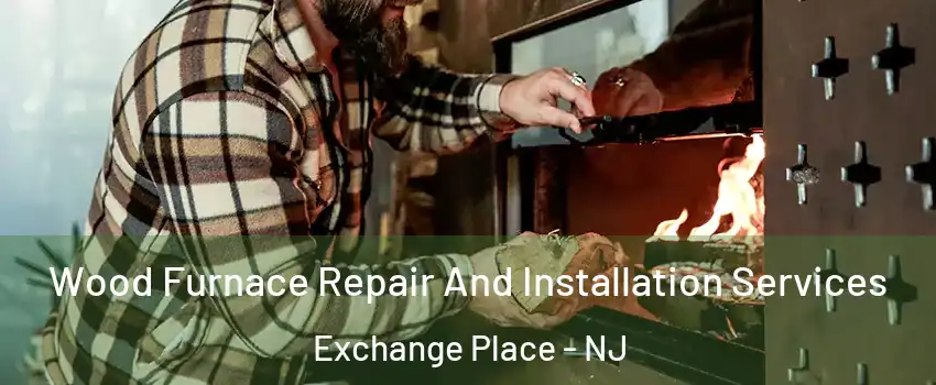 Wood Furnace Repair And Installation Services Exchange Place - NJ