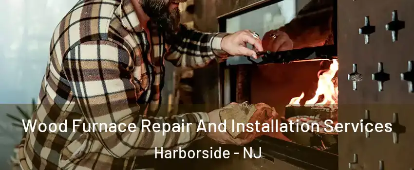 Wood Furnace Repair And Installation Services Harborside - NJ