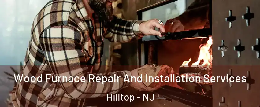 Wood Furnace Repair And Installation Services Hilltop - NJ