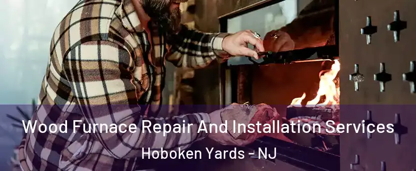 Wood Furnace Repair And Installation Services Hoboken Yards - NJ