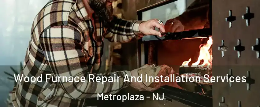 Wood Furnace Repair And Installation Services Metroplaza - NJ