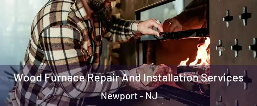 Wood Furnace Repair And Installation Services Newport - NJ