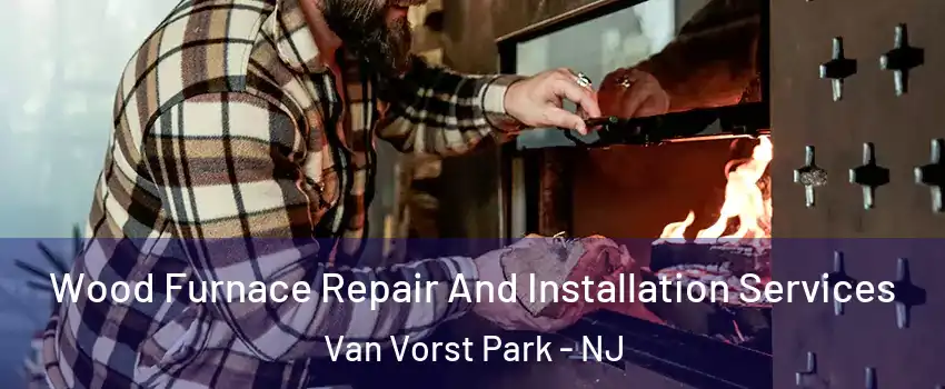 Wood Furnace Repair And Installation Services Van Vorst Park - NJ